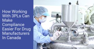 How Working With 3PLs Can Make Compliance Easier For Drug Manufacturers In Canada
